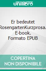 Er bedeutet RosengartenKurzprosa. E-book. Formato EPUB ebook