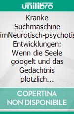 Kranke Suchmaschine GehirnNeurotisch-psychotische Entwicklungen: Wenn die Seele googelt und das Gedächtnis plötzlich wahnhafte Suchergebnisse liefert. E-book. Formato EPUB ebook