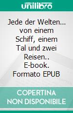 Jede der Welten… von einem Schiff, einem Tal und zwei Reisen.. E-book. Formato EPUB ebook