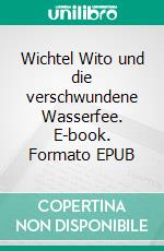 Wichtel Wito und die verschwundene Wasserfee. E-book. Formato EPUB ebook