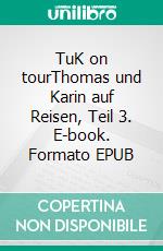 TuK on tourThomas und Karin auf Reisen, Teil 3. E-book. Formato EPUB ebook di Thomas Ebersberg