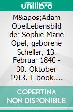 M'Adam OpelLebensbild der Sophie Marie Opel, geborene Scheller, 13. Februar 1840 - 30. Oktober 1913. E-book. Formato EPUB ebook di Heide Doeringer