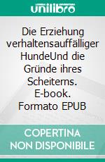 Die Erziehung verhaltensauffälliger HundeUnd die Gründe ihres Scheiterns. E-book. Formato EPUB