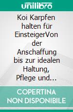 Koi Karpfen halten für EinsteigerVon der Anschaffung bis zur idealen Haltung, Pflege und Fütterung Ihrer Koikarpfen. E-book. Formato EPUB ebook