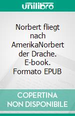 Norbert fliegt nach AmerikaNorbert der Drache. E-book. Formato EPUB ebook