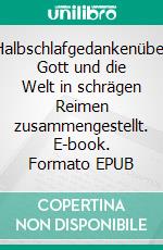 Halbschlafgedankenüber Gott und die Welt in schrägen Reimen zusammengestellt. E-book. Formato EPUB