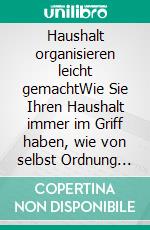 Haushalt organisieren leicht gemachtWie Sie Ihren Haushalt immer im Griff haben, wie von selbst Ordnung halten und mehr Zeit für sich selber haben - inkl. der besten Praxistipps. E-book. Formato EPUB ebook di Anna-Maria Schulte