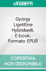 György LigetiEine Hybridwelt. E-book. Formato EPUB ebook