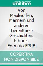 Von Maulwürfen, Männern und anderen TierenKurze Geschichten. E-book. Formato EPUB