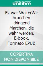 Es war WalterWir brauchen dringend Märchen, die wahr werden. E-book. Formato EPUB