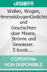 Wellen, Wogen, HimmelsbogenGedichte und Geschichten über Meere, Ströme und Gewässer. E-book. Formato EPUB ebook
