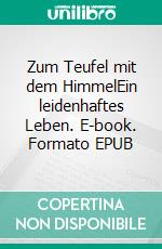 Zum Teufel mit dem HimmelEin leidenhaftes Leben. E-book. Formato EPUB ebook di Lutz Spilker