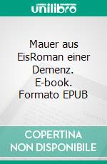 Mauer aus EisRoman einer Demenz. E-book. Formato EPUB ebook di Ursula Raddatz