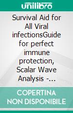 Survival Aid for All Viral infectionsGuide for perfect immune protection, Scalar Wave Analysis - Breakthrough in Medical Diagnostics. E-book. Formato EPUB ebook
