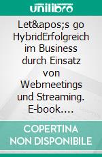 Let's go HybridErfolgreich im Business durch Einsatz von Webmeetings und Streaming. E-book. Formato EPUB ebook di Lars-Oliver Schröder