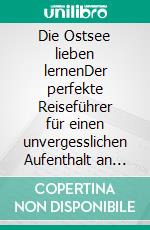 Die Ostsee lieben lernenDer perfekte Reiseführer für einen unvergesslichen Aufenthalt an der Ostsee - inkl. Insider-Tipps. E-book. Formato EPUB ebook