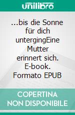 ...bis die Sonne für dich untergingEine Mutter erinnert sich. E-book. Formato EPUB ebook