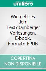 Wie geht es dem Text?Bamberger Vorlesungen. E-book. Formato EPUB ebook