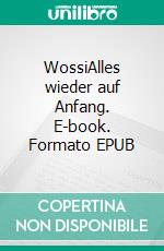 WossiAlles wieder auf Anfang. E-book. Formato EPUB ebook