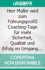 Herr Müller wird zum Führungsprofi5 Coaching-Tage für mehr Sicherheit, Qualität und Erfolg im Umgang mit Mitarbeitern und Führungsaufgaben. E-book. Formato EPUB ebook
