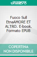 Fuoco Sull EtnaAMORE ET ALTRO. E-book. Formato EPUB ebook