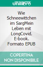 Wie Schneewittchen im SargMein Leben mit LongCovid. E-book. Formato EPUB ebook di Maria A. Sinning