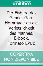 Der Eisberg des Gender Gap. Hommage an die Verletzlichkeit des Mannes. E-book. Formato EPUB ebook