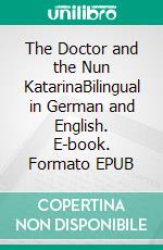 The Doctor and the Nun KatarinaBilingual in German and English. E-book. Formato EPUB ebook di Dietmar Dressel