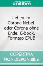 Leben im Corona-Nebel- oder Corona ohne Ende. E-book. Formato EPUB ebook