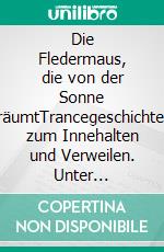 Die Fledermaus, die von der Sonne träumtTrancegeschichten zum Innehalten und Verweilen. Unter Mitarbeit von Petra Steuer. E-book. Formato EPUB ebook di Gerhard Schütz