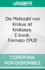 Die Mehrzahl von Krokus ist Kroküsse. E-book. Formato EPUB ebook di Annie Greta Pape