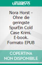 Nora Horst - Ohne die geringste SpurEin Cold Case Krimi. E-book. Formato EPUB ebook