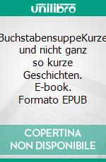 BuchstabensuppeKurze und nicht ganz so kurze Geschichten. E-book. Formato EPUB ebook