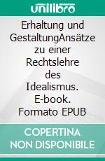 Erhaltung und GestaltungAnsätze zu einer Rechtslehre des Idealismus. E-book. Formato EPUB ebook