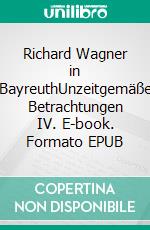 Richard Wagner in BayreuthUnzeitgemäße Betrachtungen IV. E-book. Formato EPUB ebook