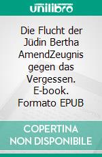 Die Flucht der Jüdin Bertha AmendZeugnis gegen das Vergessen. E-book. Formato EPUB ebook di Günter Thumm