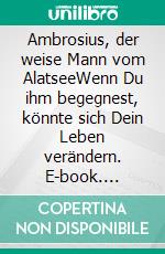 Ambrosius, der weise Mann vom AlatseeWenn Du ihm begegnest, könnte sich Dein Leben verändern. E-book. Formato EPUB ebook di Jürgen Wolf