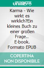 Karma - Wie wirkt es wirklich?Ein kleines Buch zu einer großen Frage.. E-book. Formato EPUB ebook