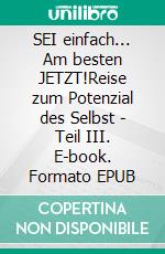 SEI einfach... Am besten JETZT!Reise zum Potenzial des Selbst - Teil III. E-book. Formato EPUB ebook di Thomas Stern