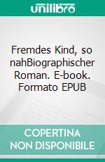 Fremdes Kind, so nahBiographischer Roman. E-book. Formato EPUB ebook