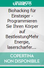 Biohacking für Einsteiger - Programmieren Sie Ihren Körper auf BestleistungMehr Energie, laserscharfer Fokus, bessere Konzentration und ein unbezwingbares Immunsystem durch Selbstoptimierung. E-book. Formato EPUB ebook di Maximilian Reitmeyer