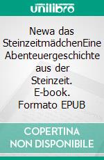 Newa das SteinzeitmädchenEine Abenteuergeschichte aus der Steinzeit. E-book. Formato EPUB ebook di Thomas Friedrich-Hoster