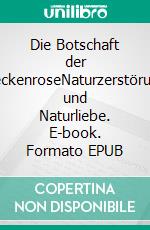 Die Botschaft der HeckenroseNaturzerstörung und Naturliebe. E-book. Formato EPUB ebook di Wolf E. Matzker