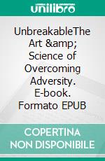 UnbreakableThe Art &amp; Science of Overcoming Adversity. E-book. Formato EPUB ebook