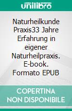 Naturheilkunde Praxis33 Jahre Erfahrung in eigener Naturheilpraxis. E-book. Formato EPUB