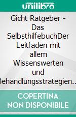 Gicht Ratgeber - Das SelbsthilfebuchDer Leitfaden mit allem Wissenswerten und Behandlungsstrategien bei einer Gichterkrankung - inkl. Stufenplan zur erfolgreichen Behandlung. E-book. Formato EPUB ebook di Markus Dahlmann