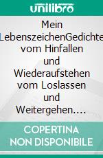 Mein LebenszeichenGedichte vom Hinfallen und Wiederaufstehen vom Loslassen und Weitergehen. E-book. Formato EPUB ebook