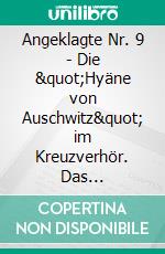 Angeklagte Nr. 9 - Die &quot;Hyäne von Auschwitz&quot; im Kreuzverhör. Das Protokoll.Erweiterte NEUAUFLAGE mit über 70 historischen Dokumente, Handschriften und Bildern. E-book. Formato PDF ebook