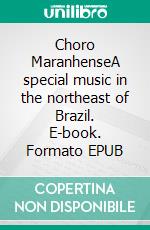 Choro MaranhenseA special music in the northeast of Brazil. E-book. Formato EPUB ebook