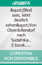 &quot;Blind sein, lehrt deutlich sehen&quot;Von Oberdollendorf nach Südafrika.. E-book. Formato EPUB ebook